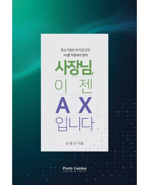 사장님, 이젠 AX입니다 : 중소기업은 왜 지금 당장 AX를 적용해야 할까 